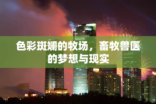 色彩斑斓的牧场，畜牧兽医的梦想与现实
