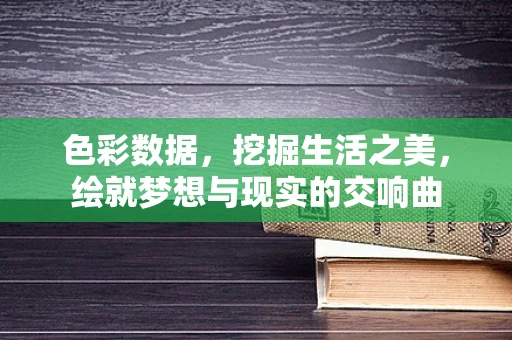 色彩数据，挖掘生活之美，绘就梦想与现实的交响曲
