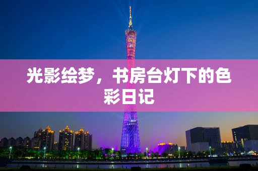 光影绘梦，书房台灯下的色彩日记