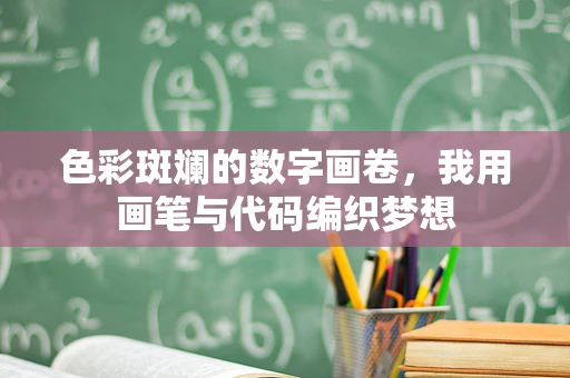 色彩斑斓的数字画卷，我用画笔与代码编织梦想
