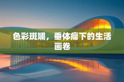 色彩斑斓，垂体瘤下的生活画卷