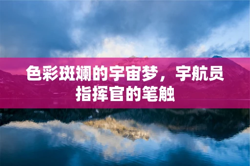 色彩斑斓的宇宙梦，宇航员指挥官的笔触