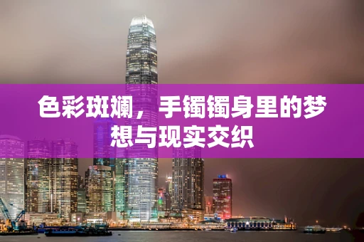 色彩斑斓，手镯镯身里的梦想与现实交织