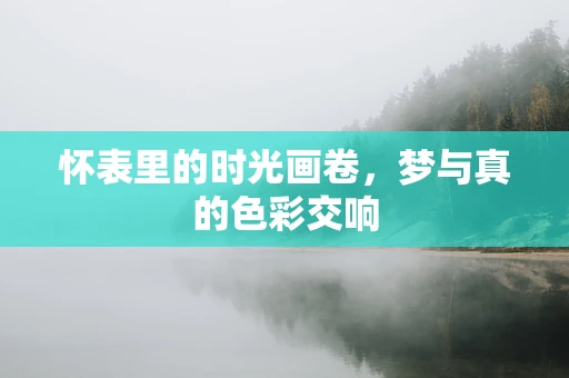 怀表里的时光画卷，梦与真的色彩交响