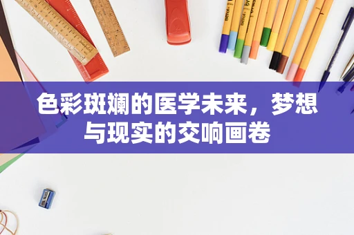 色彩斑斓的医学未来，梦想与现实的交响画卷