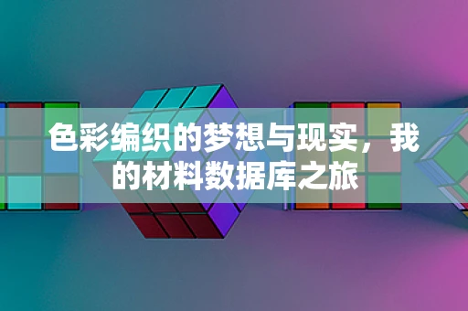 色彩编织的梦想与现实，我的材料数据库之旅