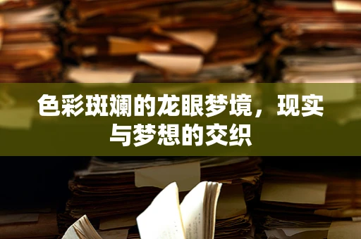 色彩斑斓的龙眼梦境，现实与梦想的交织
