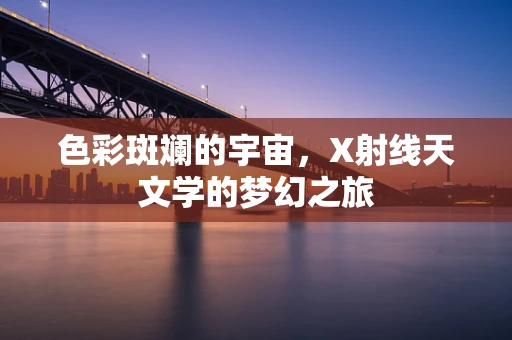 色彩斑斓的宇宙，X射线天文学的梦幻之旅