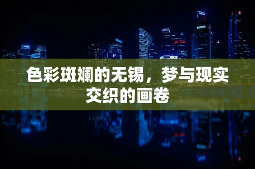 色彩斑斓的无锡，梦与现实交织的画卷