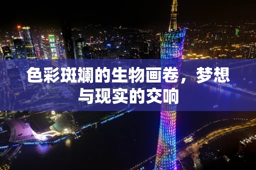 色彩斑斓的生物画卷，梦想与现实的交响