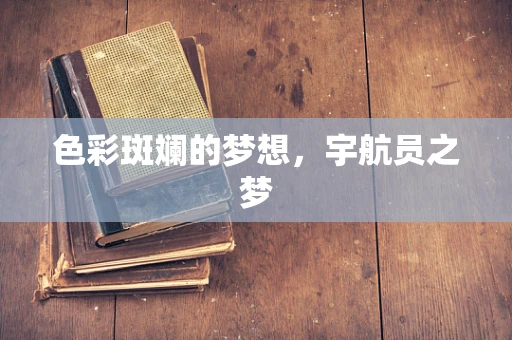 色彩斑斓的梦想，宇航员之梦