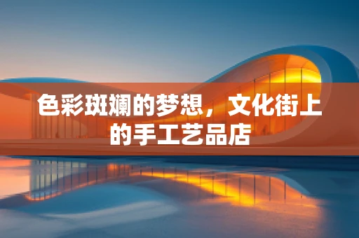 色彩斑斓的梦想，文化街上的手工艺品店