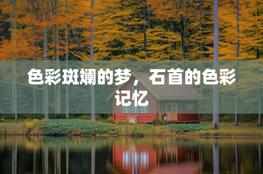 色彩斑斓的梦，石首的色彩记忆