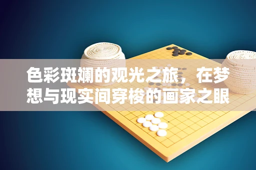 色彩斑斓的观光之旅，在梦想与现实间穿梭的画家之眼