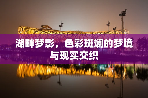 湖畔梦影，色彩斑斓的梦境与现实交织