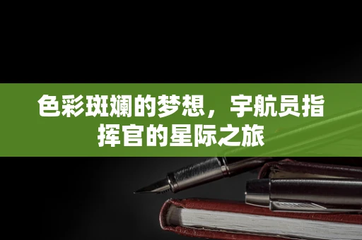 色彩斑斓的梦想，宇航员指挥官的星际之旅