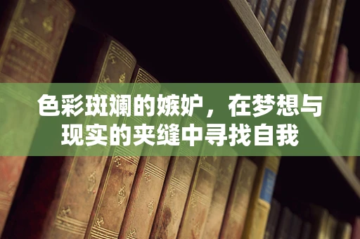 色彩斑斓的嫉妒，在梦想与现实的夹缝中寻找自我