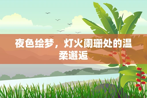 夜色绘梦，灯火阑珊处的温柔邂逅