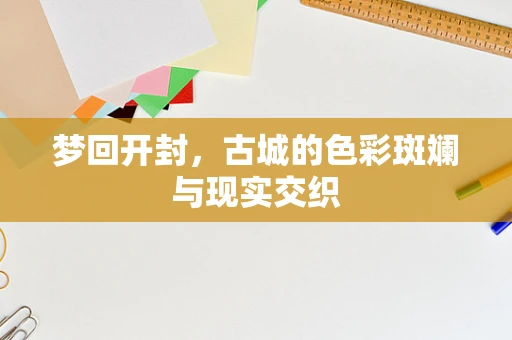 梦回开封，古城的色彩斑斓与现实交织
