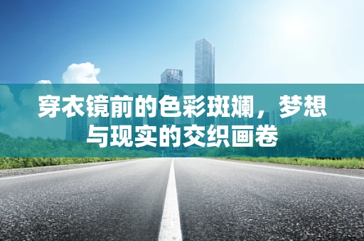 穿衣镜前的色彩斑斓，梦想与现实的交织画卷