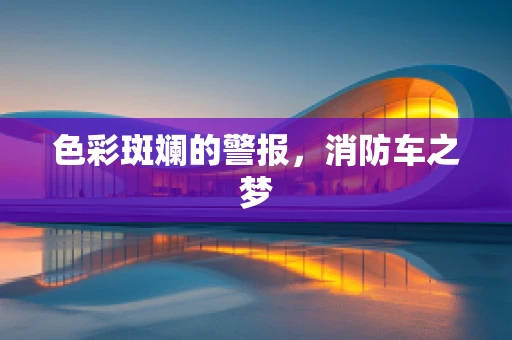 色彩斑斓的警报，消防车之梦