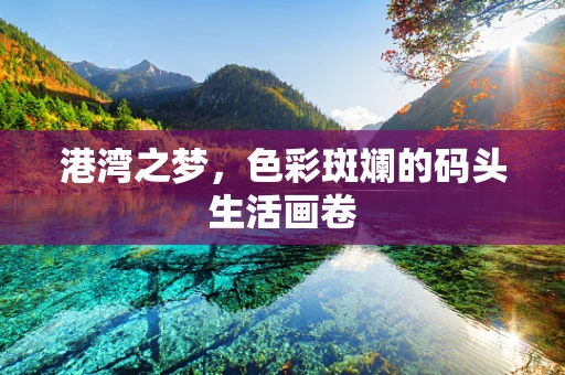 港湾之梦，色彩斑斓的码头生活画卷