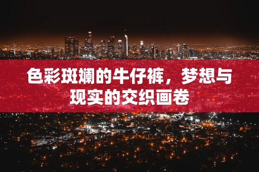 色彩斑斓的牛仔裤，梦想与现实的交织画卷
