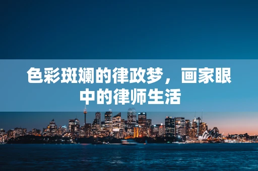 色彩斑斓的律政梦，画家眼中的律师生活