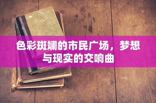 色彩斑斓的市民广场，梦想与现实的交响曲