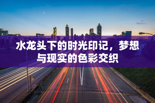 水龙头下的时光印记，梦想与现实的色彩交织
