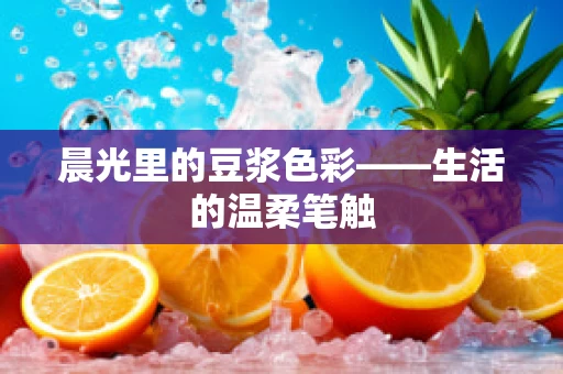 晨光里的豆浆色彩——生活的温柔笔触