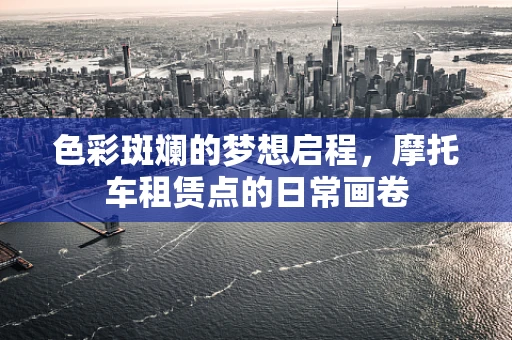 色彩斑斓的梦想启程，摩托车租赁点的日常画卷