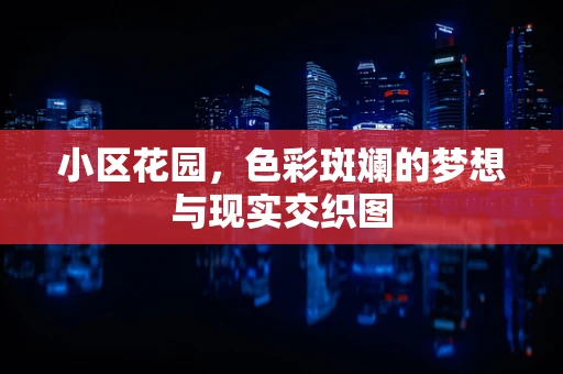 小区花园，色彩斑斓的梦想与现实交织图