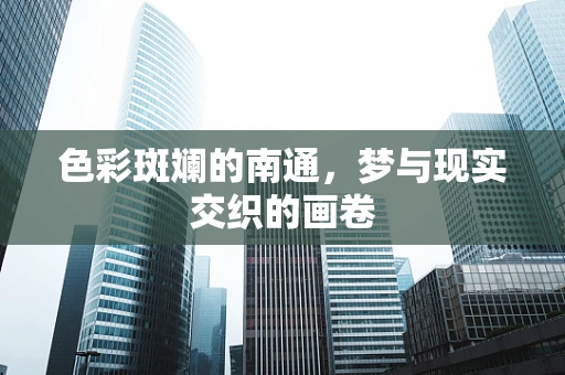 色彩斑斓的南通，梦与现实交织的画卷