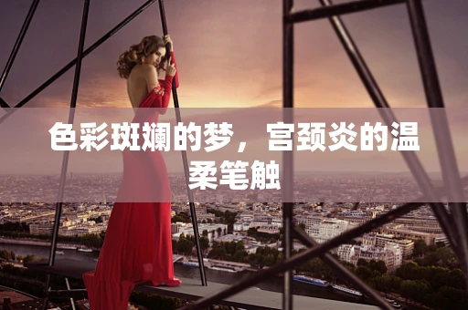 色彩斑斓的梦，宫颈炎的温柔笔触