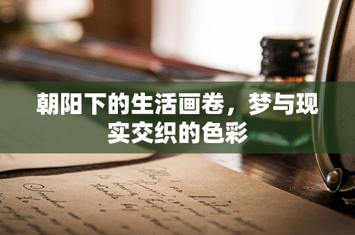 朝阳下的生活画卷，梦与现实交织的色彩