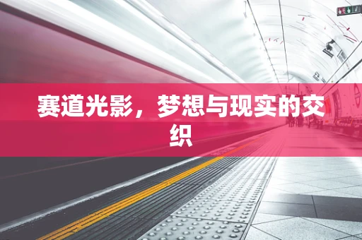 赛道光影，梦想与现实的交织