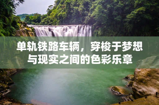 单轨铁路车辆，穿梭于梦想与现实之间的色彩乐章