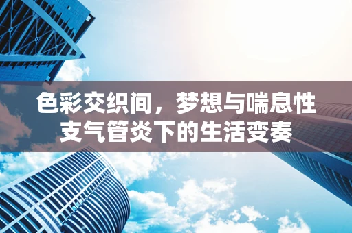 色彩交织间，梦想与喘息性支气管炎下的生活变奏