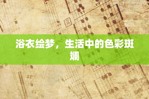 浴衣绘梦，生活中的色彩斑斓