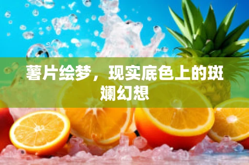 薯片绘梦，现实底色上的斑斓幻想
