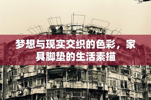 梦想与现实交织的色彩，家具脚垫的生活素描