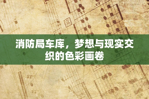 消防局车库，梦想与现实交织的色彩画卷