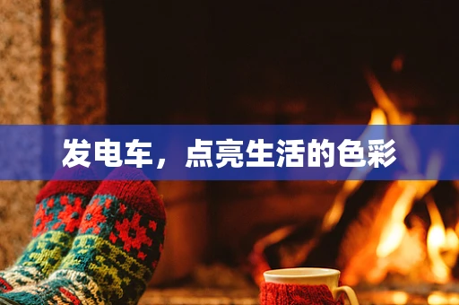 发电车，点亮生活的色彩