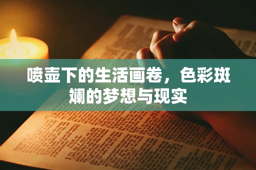 喷壶下的生活画卷，色彩斑斓的梦想与现实