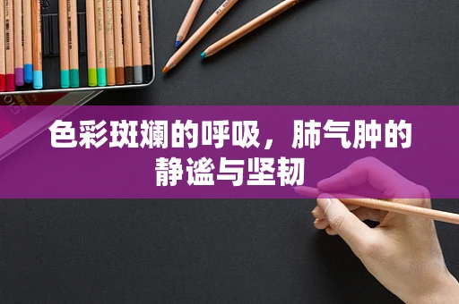 色彩斑斓的呼吸，肺气肿的静谧与坚韧