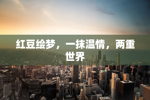 红豆绘梦，一抹温情，两重世界