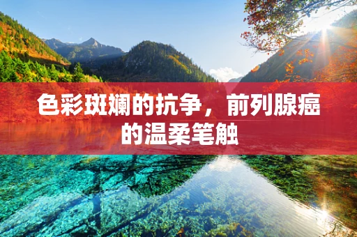 色彩斑斓的抗争，前列腺癌的温柔笔触