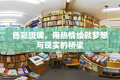 色彩斑斓，用热情绘就梦想与现实的桥梁