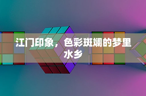 江门印象，色彩斑斓的梦里水乡